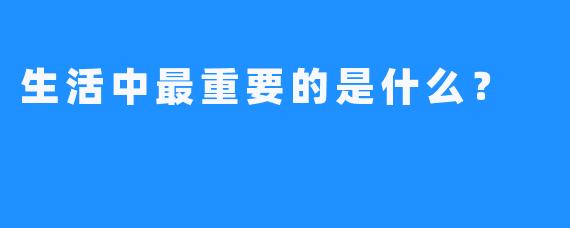 生活中最重要的是什么？