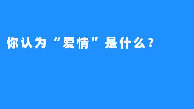 你认为“爱情”是什么？