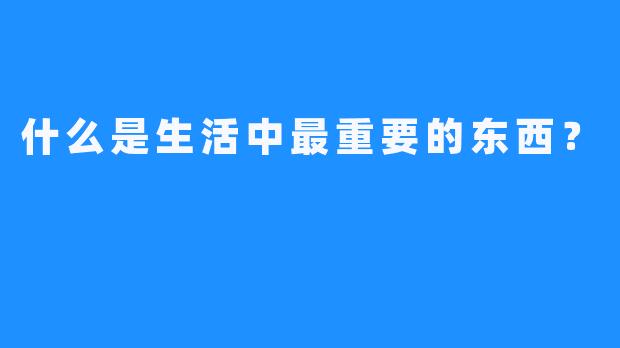 什么是生活中最重要的东西？
