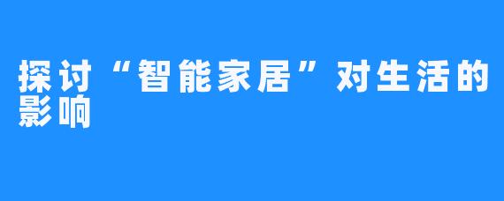 探讨“智能家居”对生活的影响