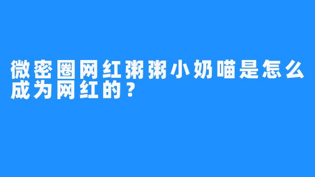 微密圈网红粥粥小奶喵是怎么成为网红的？