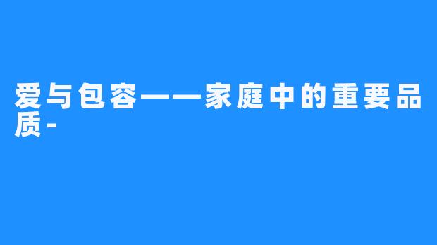 爱与包容——家庭中的重要品质-