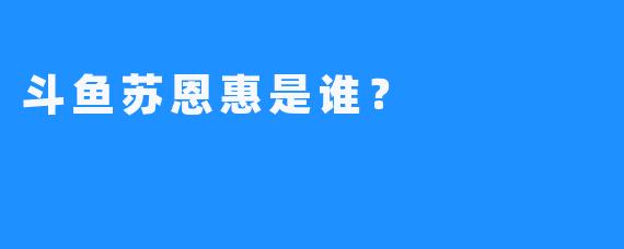 斗鱼苏恩惠是谁？