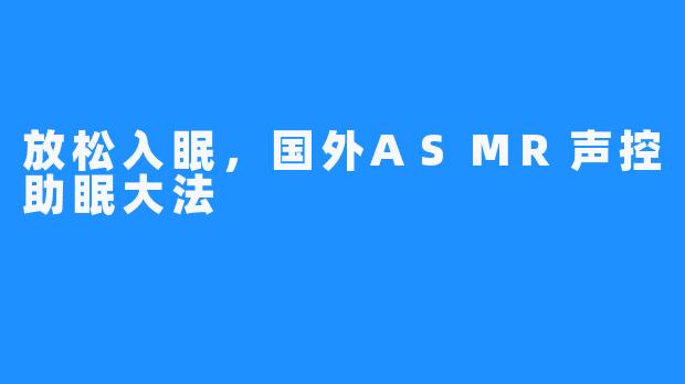 放松入眠,国外ASMR声控助眠大法