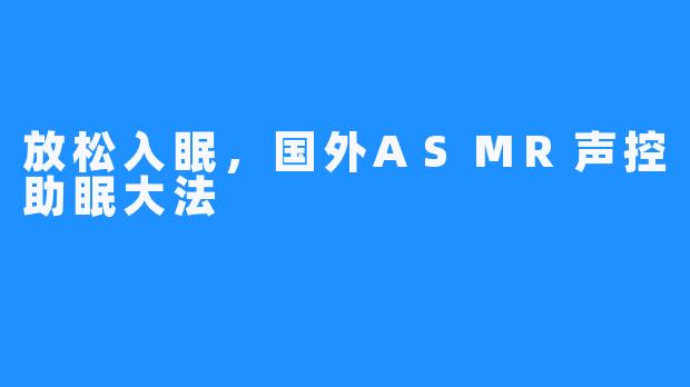 放松入眠，国外ASMR声控助眠大法