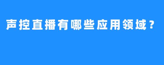 声控直播有哪些应用领域？