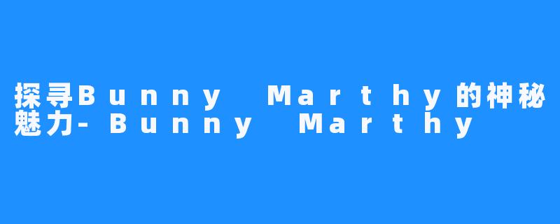 探寻Bunny Marthy的神秘魅力-Bunny Marthy