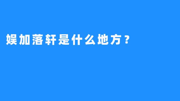 娱加落轩是什么地方？