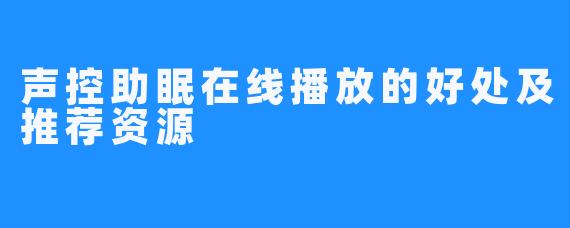 声控助眠在线播放的好处及推荐资源