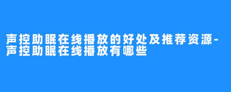 声控助眠在线播放的好处及推荐资源-声控助眠在线播放有哪些