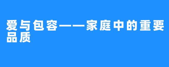 爱与包容——家庭中的重要品质