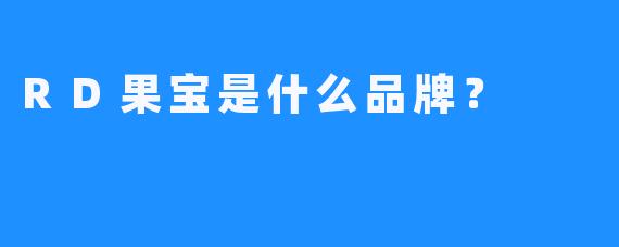 RD果宝是什么品牌？