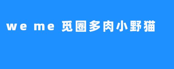 weme觅圈多肉小野猫