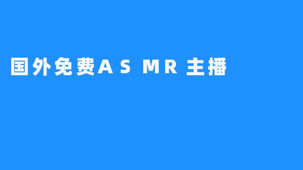 国外免费ASMR主播