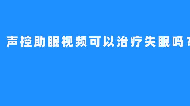 声控助眠视频可以治疗失眠吗？