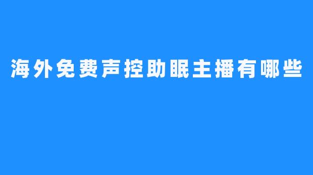 海外免费声控助眠主播有哪些