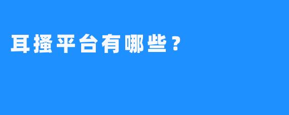 耳搔平台有哪些？