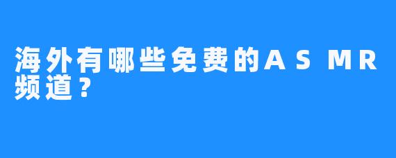 海外有哪些免费的ASMR频道？
