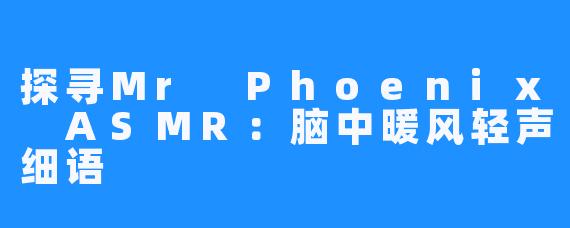 探寻Mr Phoenix ASMR:脑中暖风轻声细语