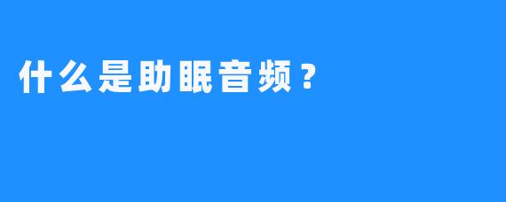 什么是助眠音频？