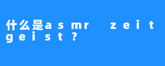 什么是asmr zeitgeist？