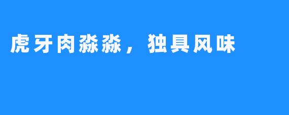 虎牙肉淼淼，独具风味