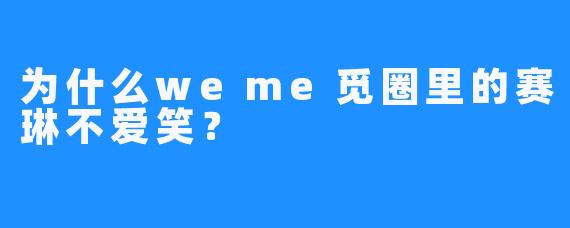 为什么weme觅圈里的赛琳不爱笑？