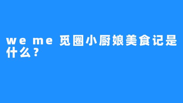 weme觅圈小厨娘美食记是什么？