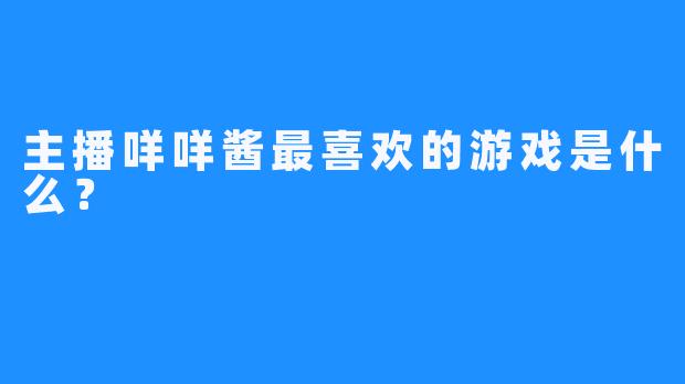 主播咩咩酱最喜欢的游戏是什么？