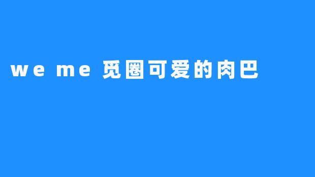 weme觅圈可爱的肉巴