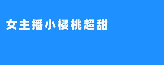 女主播小樱桃超甜