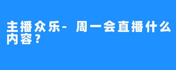 主播众乐-周一会直播什么内容？