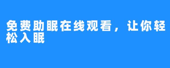 免费助眠在线观看,让你轻松入眠