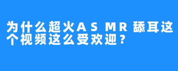 为什么超火ASMR舔耳这个视频这么受欢迎？