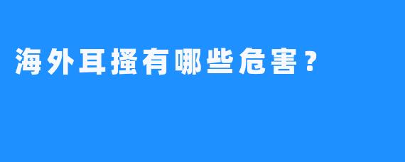 海外耳搔有哪些危害？
