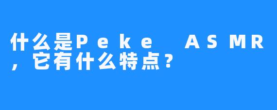 什么是Peke ASMR，它有什么特点？