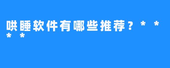 哄睡软件有哪些推荐？****