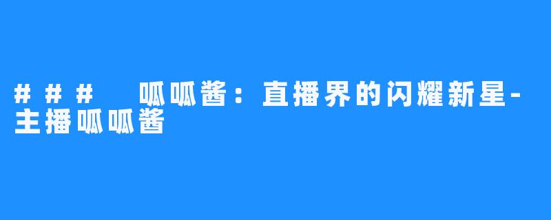 ### 呱呱酱:直播界的闪耀新星-主播呱呱酱