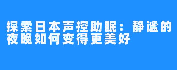 探索日本声控助眠:静谧的夜晚如何变得更美好