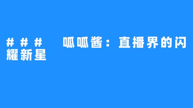 ### 呱呱酱:直播界的闪耀新星