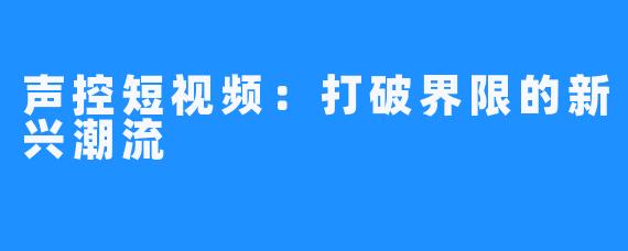 声控短视频:打破界限的新兴潮流