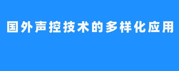 国外声控技术的多样化应用