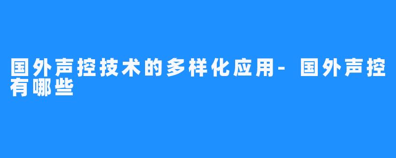 国外声控技术的多样化应用-国外声控有哪些