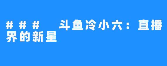 ### 斗鱼冷小六：直播界的新星