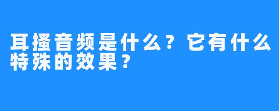 耳搔音频是什么？它有什么特殊的效果？