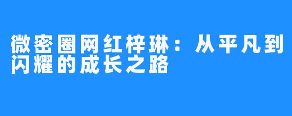 微密圈网红梓琳：从平凡到闪耀的成长之路