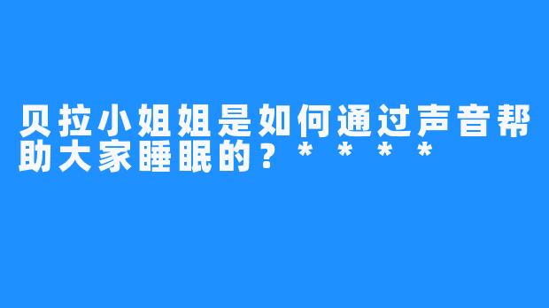 贝拉小姐姐是如何通过声音帮助大家睡眠的？****