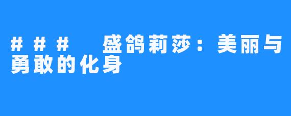 ### 盛鸽莉莎：美丽与勇敢的化身