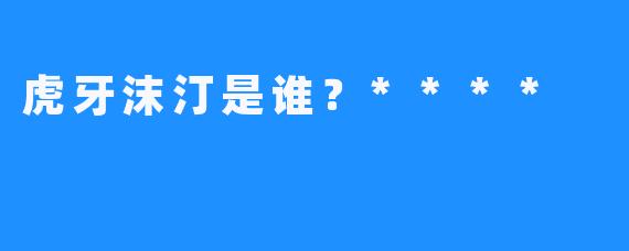 虎牙沫汀是谁？****