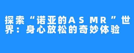 探索“诺亚的ASMR”世界:身心放松的奇妙体验